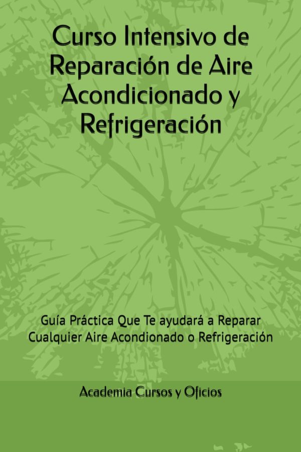 Curso Intensivo de Reparación de Aire Acondicionado y Refrigeración: Guía Práctica Que Te ayudará a Reparar Cualquier Aire Acondionado o Refrigeración (Spanish Edition)